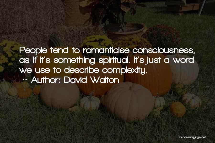 David Walton Quotes: People Tend To Romanticise Consciousness, As If It's Something Spiritual. It's Just A Word We Use To Describe Complexity.