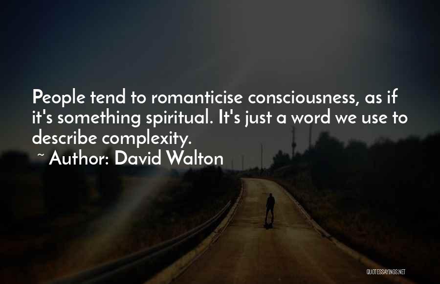 David Walton Quotes: People Tend To Romanticise Consciousness, As If It's Something Spiritual. It's Just A Word We Use To Describe Complexity.