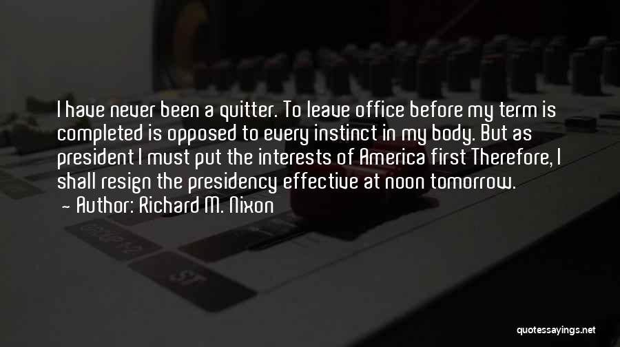 Richard M. Nixon Quotes: I Have Never Been A Quitter. To Leave Office Before My Term Is Completed Is Opposed To Every Instinct In