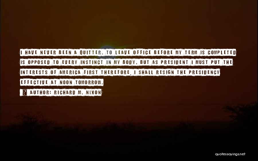 Richard M. Nixon Quotes: I Have Never Been A Quitter. To Leave Office Before My Term Is Completed Is Opposed To Every Instinct In