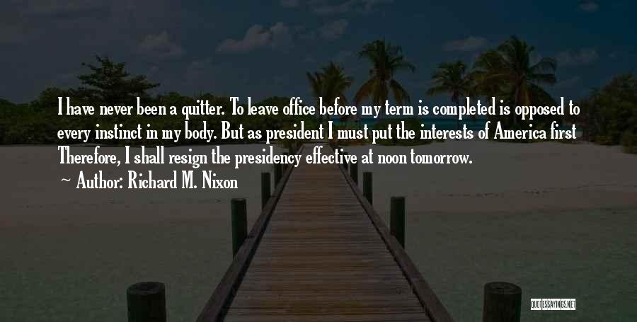 Richard M. Nixon Quotes: I Have Never Been A Quitter. To Leave Office Before My Term Is Completed Is Opposed To Every Instinct In