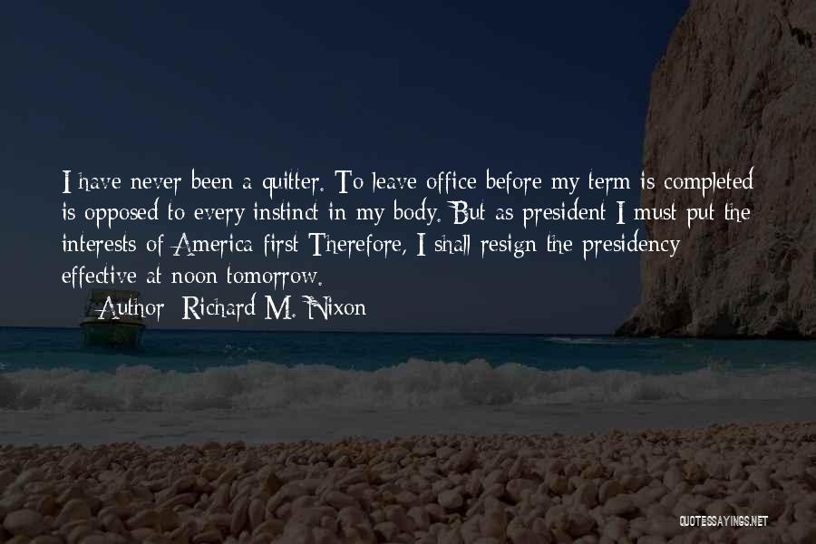 Richard M. Nixon Quotes: I Have Never Been A Quitter. To Leave Office Before My Term Is Completed Is Opposed To Every Instinct In