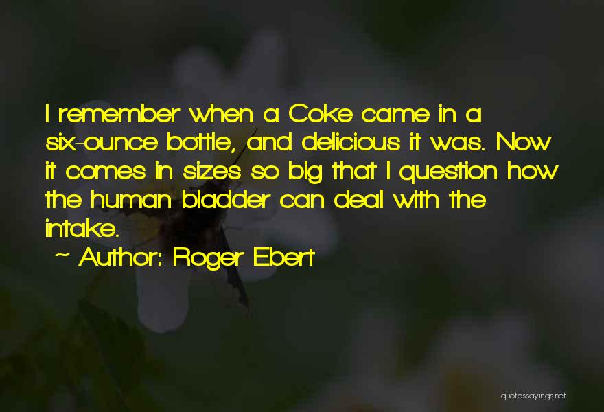Roger Ebert Quotes: I Remember When A Coke Came In A Six-ounce Bottle, And Delicious It Was. Now It Comes In Sizes So