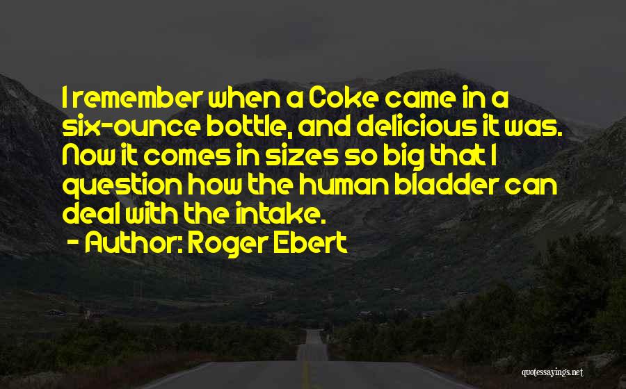 Roger Ebert Quotes: I Remember When A Coke Came In A Six-ounce Bottle, And Delicious It Was. Now It Comes In Sizes So