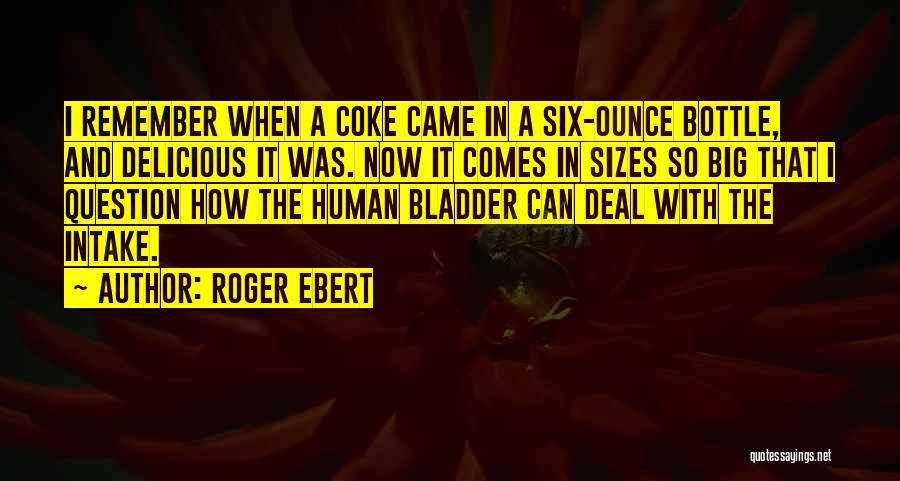 Roger Ebert Quotes: I Remember When A Coke Came In A Six-ounce Bottle, And Delicious It Was. Now It Comes In Sizes So