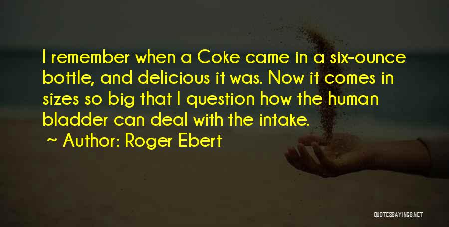 Roger Ebert Quotes: I Remember When A Coke Came In A Six-ounce Bottle, And Delicious It Was. Now It Comes In Sizes So