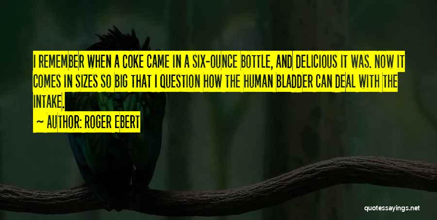 Roger Ebert Quotes: I Remember When A Coke Came In A Six-ounce Bottle, And Delicious It Was. Now It Comes In Sizes So