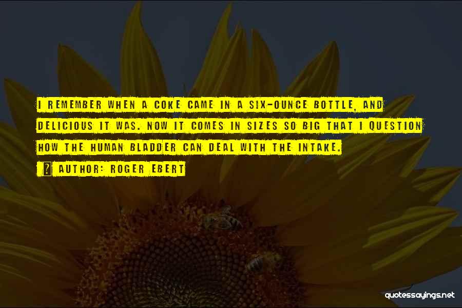 Roger Ebert Quotes: I Remember When A Coke Came In A Six-ounce Bottle, And Delicious It Was. Now It Comes In Sizes So