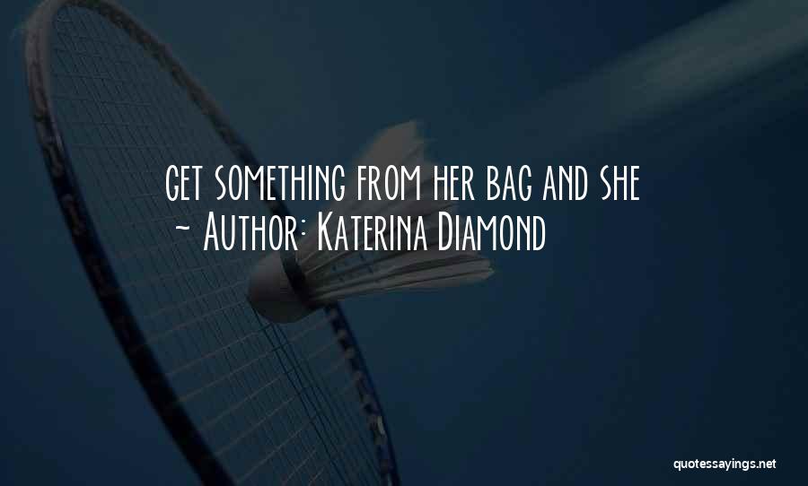 Katerina Diamond Quotes: Get Something From Her Bag And She