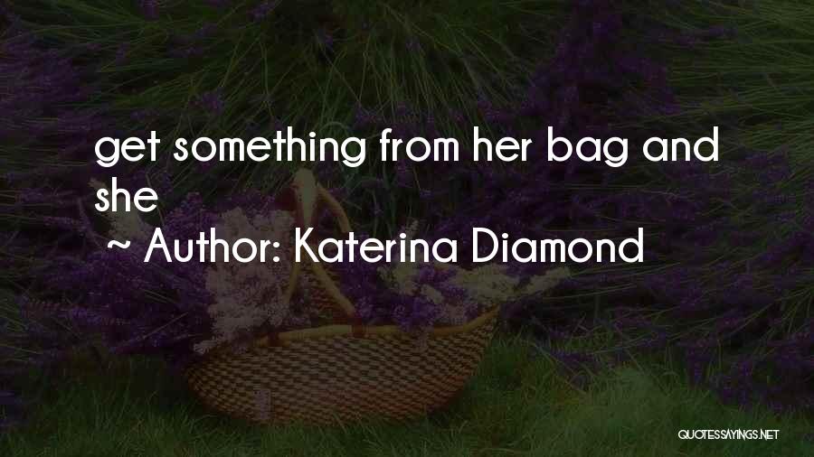 Katerina Diamond Quotes: Get Something From Her Bag And She