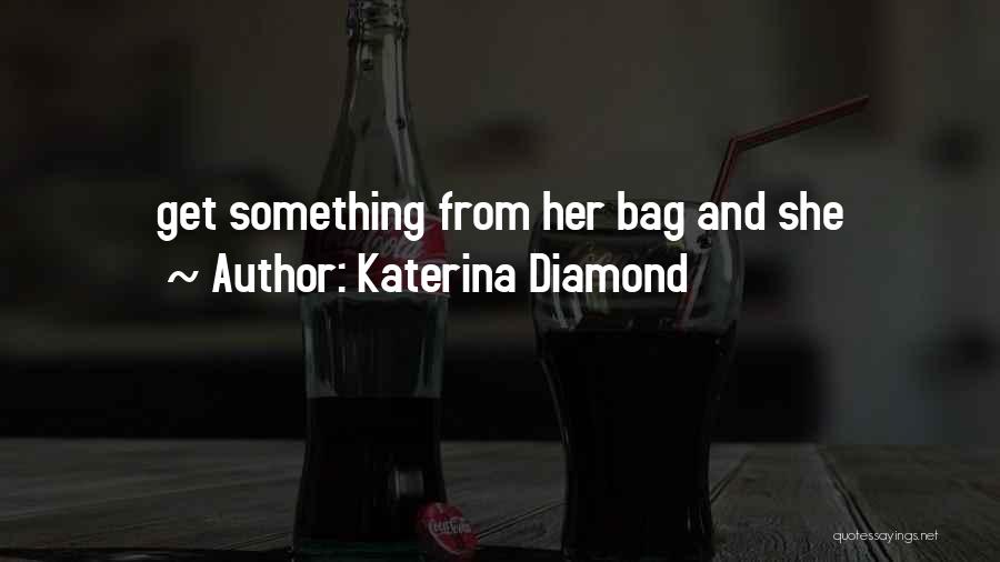 Katerina Diamond Quotes: Get Something From Her Bag And She