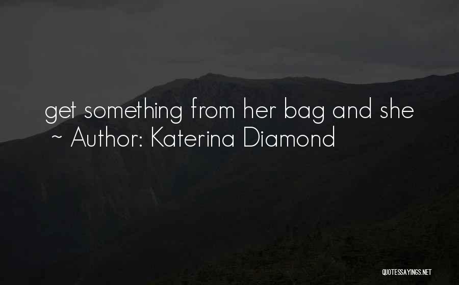 Katerina Diamond Quotes: Get Something From Her Bag And She