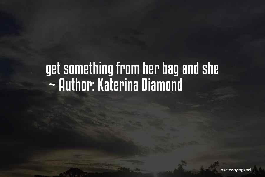 Katerina Diamond Quotes: Get Something From Her Bag And She