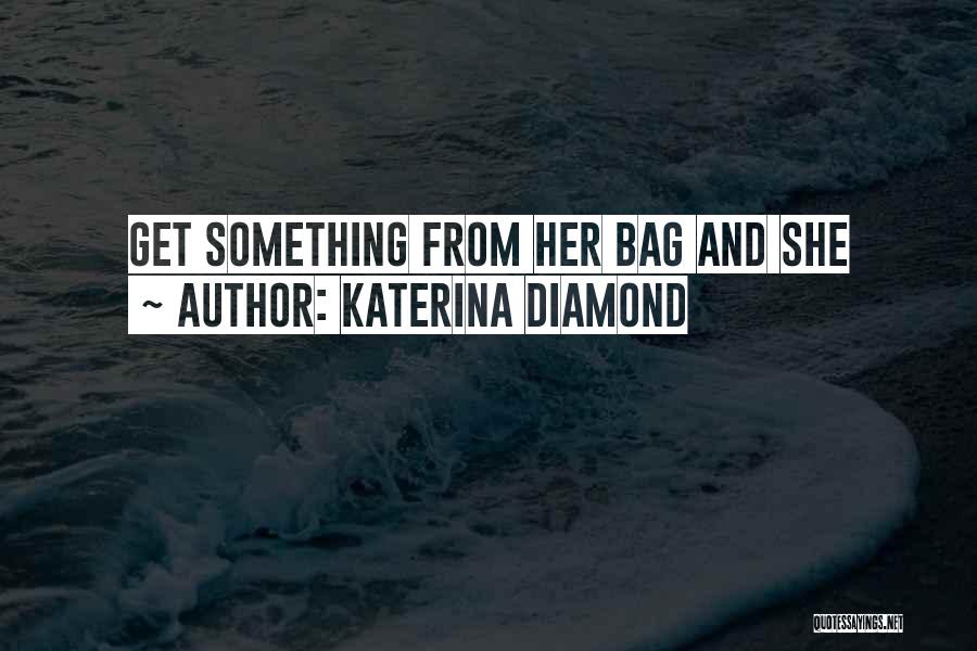 Katerina Diamond Quotes: Get Something From Her Bag And She