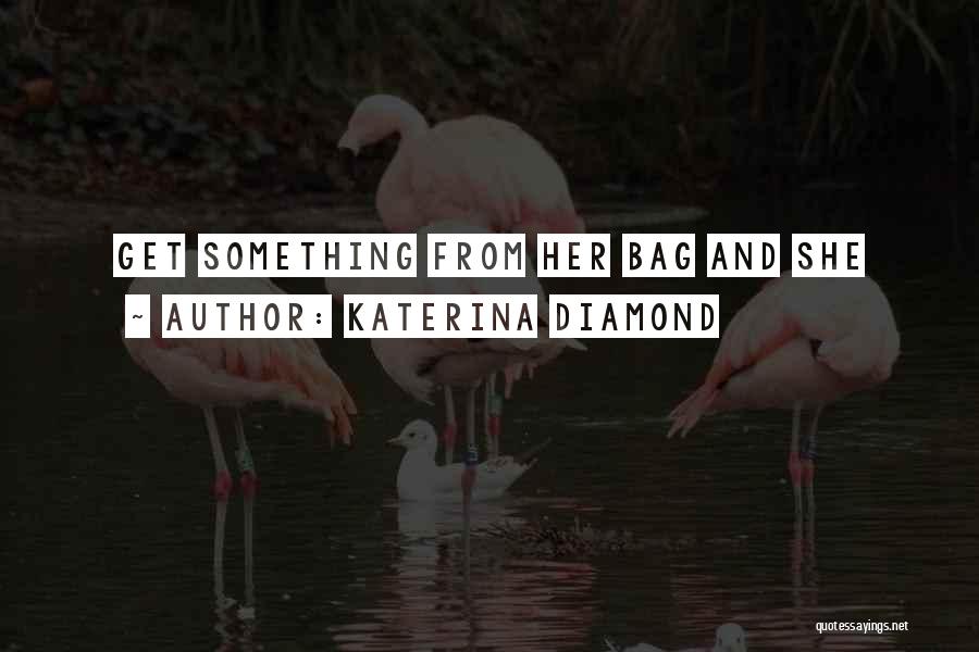 Katerina Diamond Quotes: Get Something From Her Bag And She
