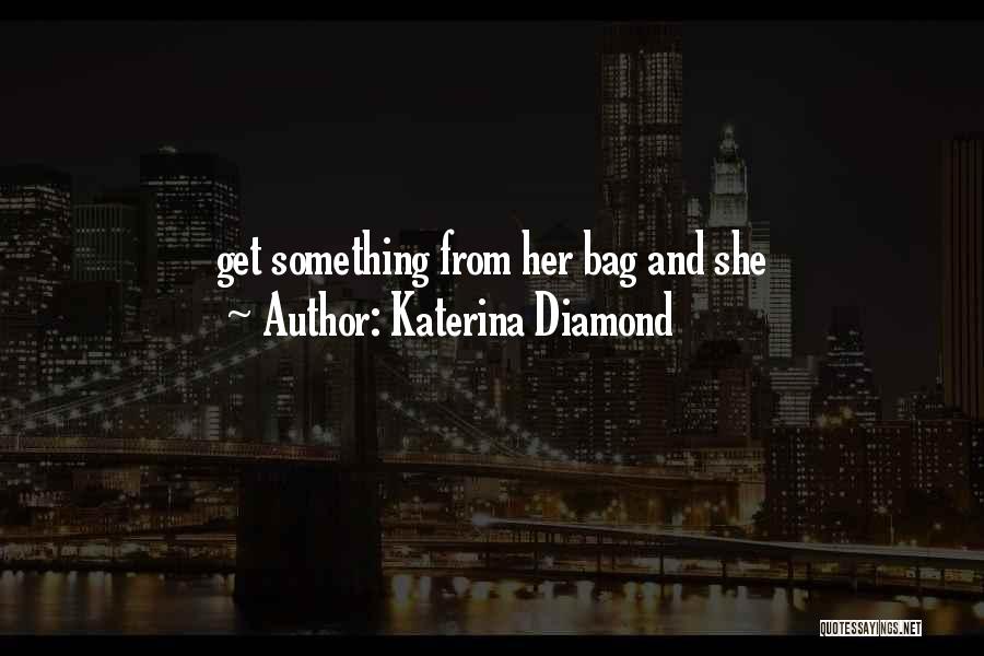 Katerina Diamond Quotes: Get Something From Her Bag And She