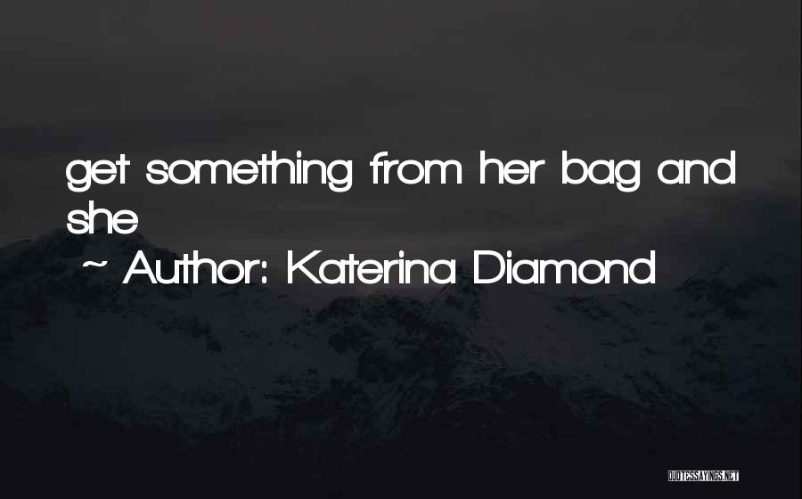Katerina Diamond Quotes: Get Something From Her Bag And She