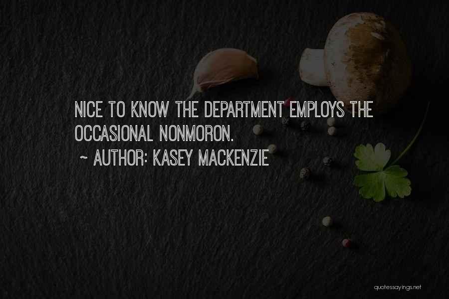 Kasey MacKenzie Quotes: Nice To Know The Department Employs The Occasional Nonmoron.