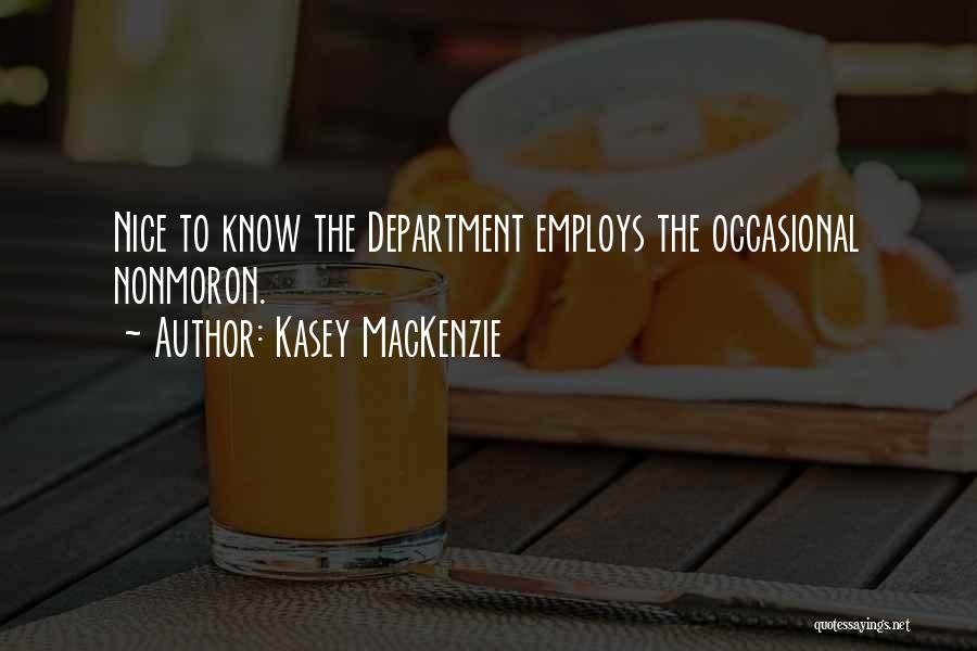 Kasey MacKenzie Quotes: Nice To Know The Department Employs The Occasional Nonmoron.