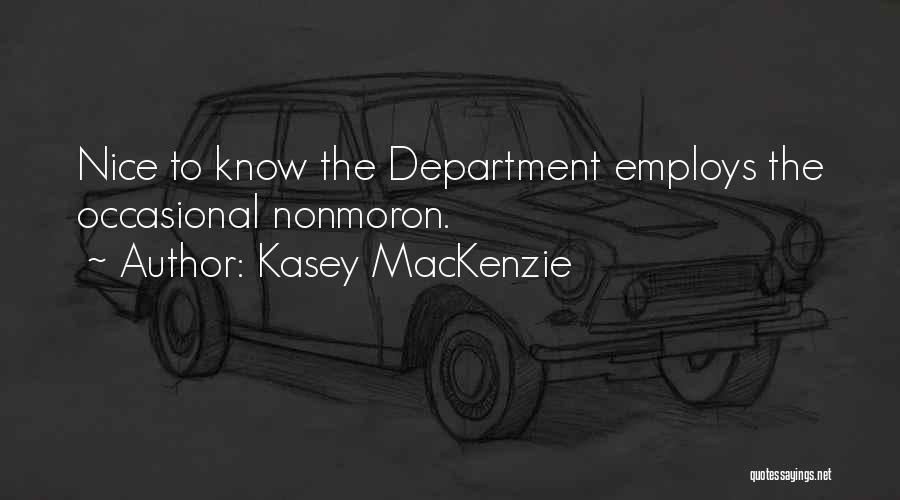 Kasey MacKenzie Quotes: Nice To Know The Department Employs The Occasional Nonmoron.