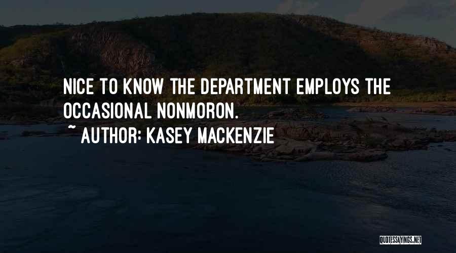 Kasey MacKenzie Quotes: Nice To Know The Department Employs The Occasional Nonmoron.