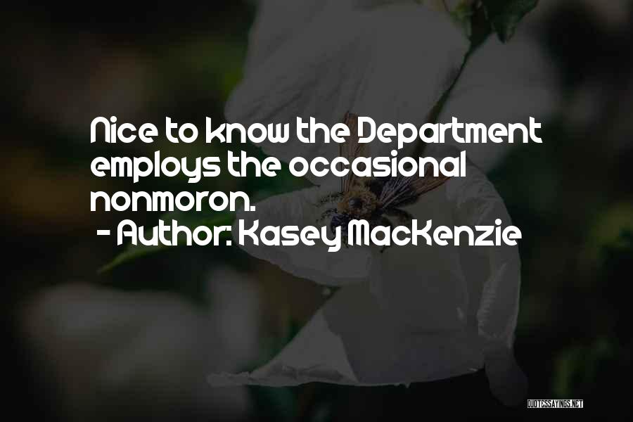 Kasey MacKenzie Quotes: Nice To Know The Department Employs The Occasional Nonmoron.