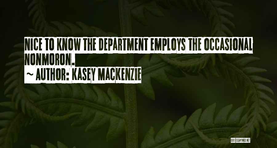 Kasey MacKenzie Quotes: Nice To Know The Department Employs The Occasional Nonmoron.