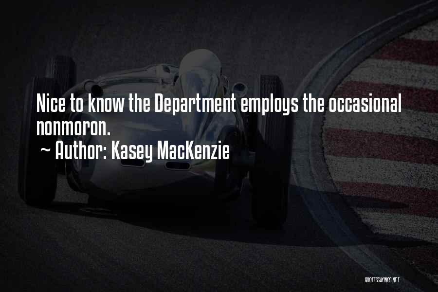 Kasey MacKenzie Quotes: Nice To Know The Department Employs The Occasional Nonmoron.