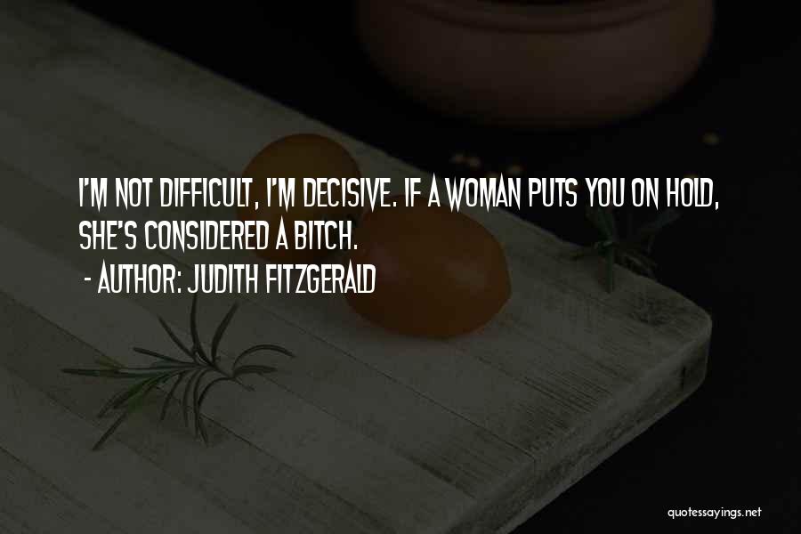 Judith Fitzgerald Quotes: I'm Not Difficult, I'm Decisive. If A Woman Puts You On Hold, She's Considered A Bitch.