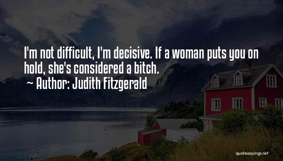 Judith Fitzgerald Quotes: I'm Not Difficult, I'm Decisive. If A Woman Puts You On Hold, She's Considered A Bitch.