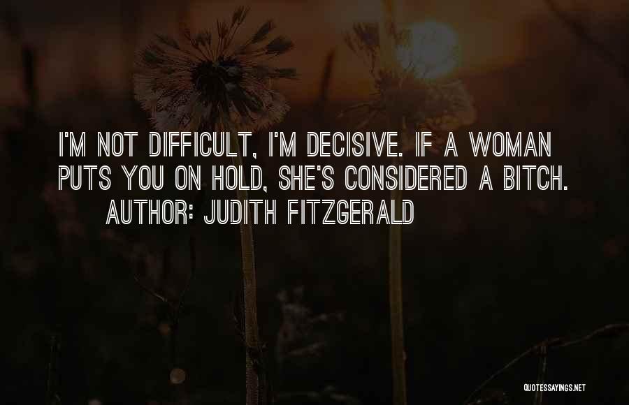 Judith Fitzgerald Quotes: I'm Not Difficult, I'm Decisive. If A Woman Puts You On Hold, She's Considered A Bitch.