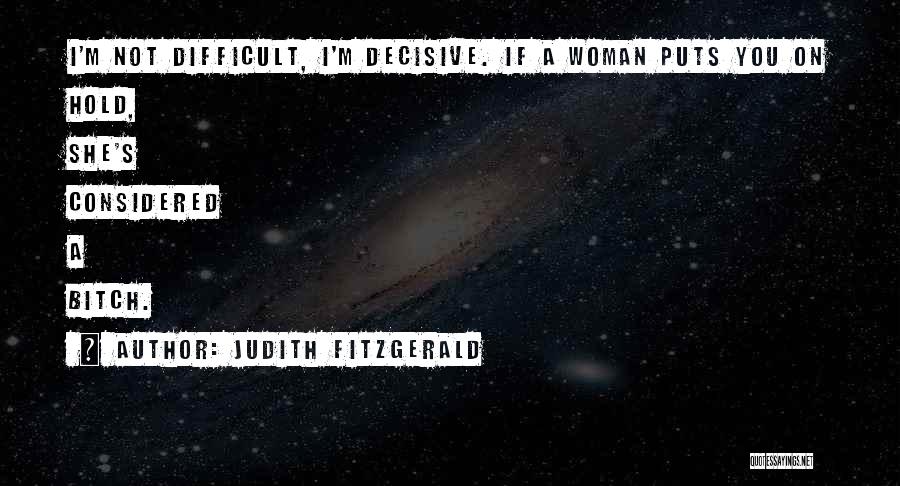 Judith Fitzgerald Quotes: I'm Not Difficult, I'm Decisive. If A Woman Puts You On Hold, She's Considered A Bitch.