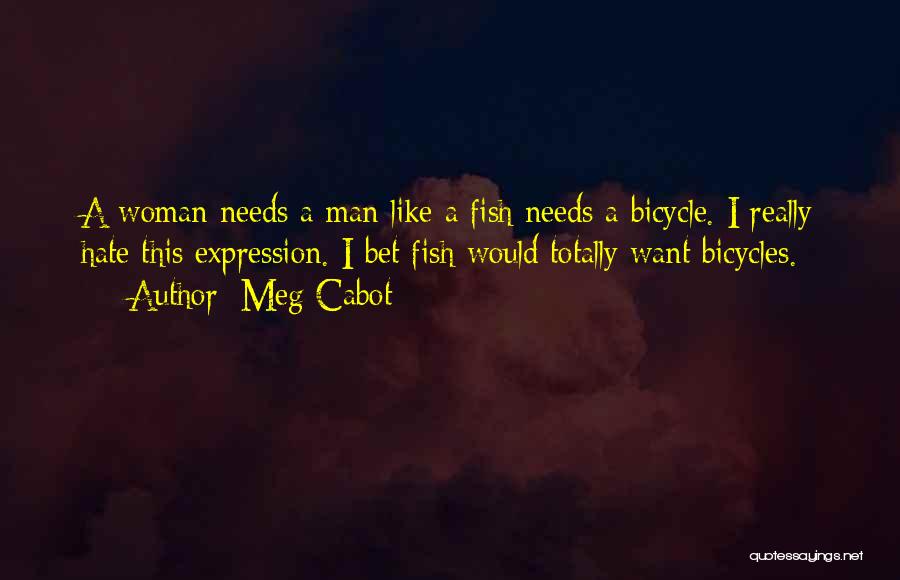 Meg Cabot Quotes: A Woman Needs A Man Like A Fish Needs A Bicycle. I Really Hate This Expression. I Bet Fish Would