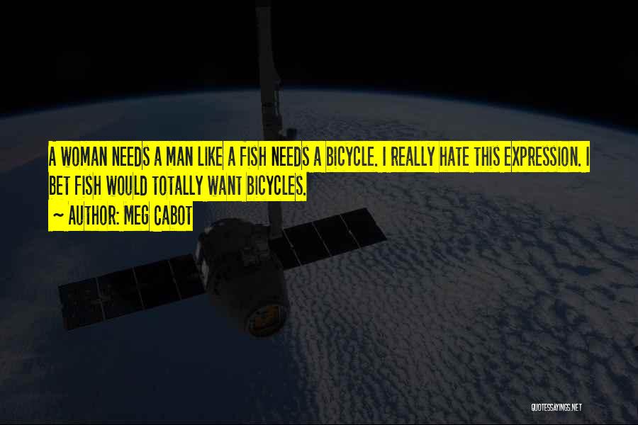 Meg Cabot Quotes: A Woman Needs A Man Like A Fish Needs A Bicycle. I Really Hate This Expression. I Bet Fish Would