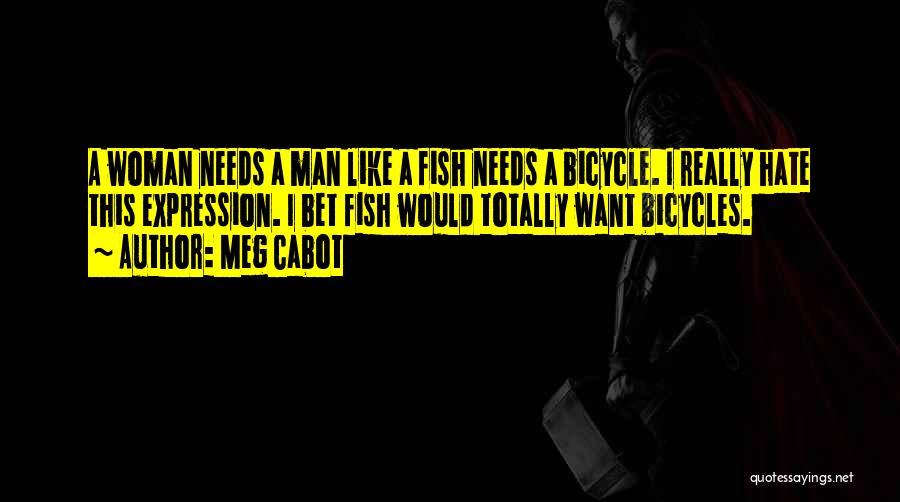 Meg Cabot Quotes: A Woman Needs A Man Like A Fish Needs A Bicycle. I Really Hate This Expression. I Bet Fish Would