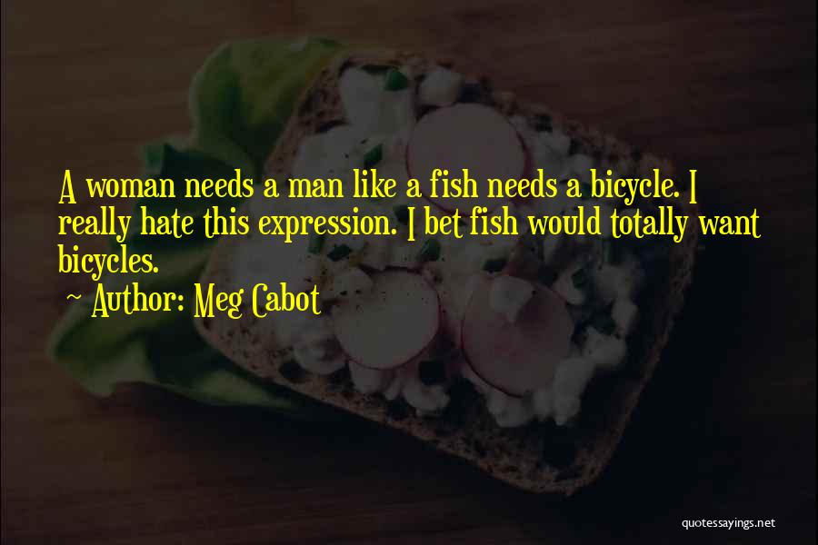 Meg Cabot Quotes: A Woman Needs A Man Like A Fish Needs A Bicycle. I Really Hate This Expression. I Bet Fish Would