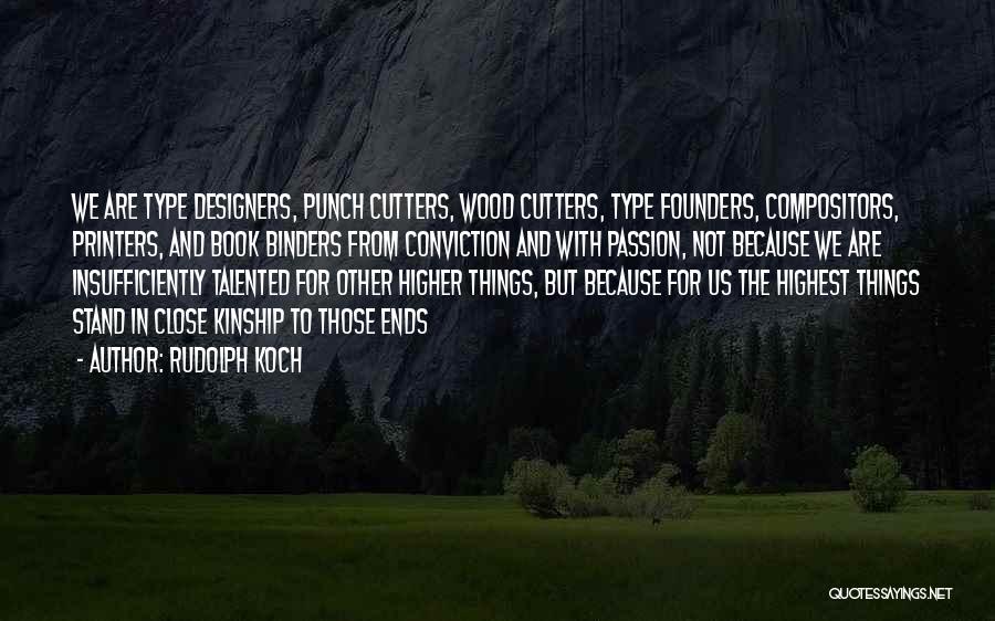 Rudolph Koch Quotes: We Are Type Designers, Punch Cutters, Wood Cutters, Type Founders, Compositors, Printers, And Book Binders From Conviction And With Passion,