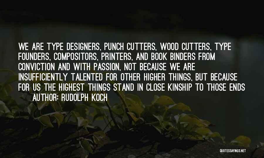 Rudolph Koch Quotes: We Are Type Designers, Punch Cutters, Wood Cutters, Type Founders, Compositors, Printers, And Book Binders From Conviction And With Passion,