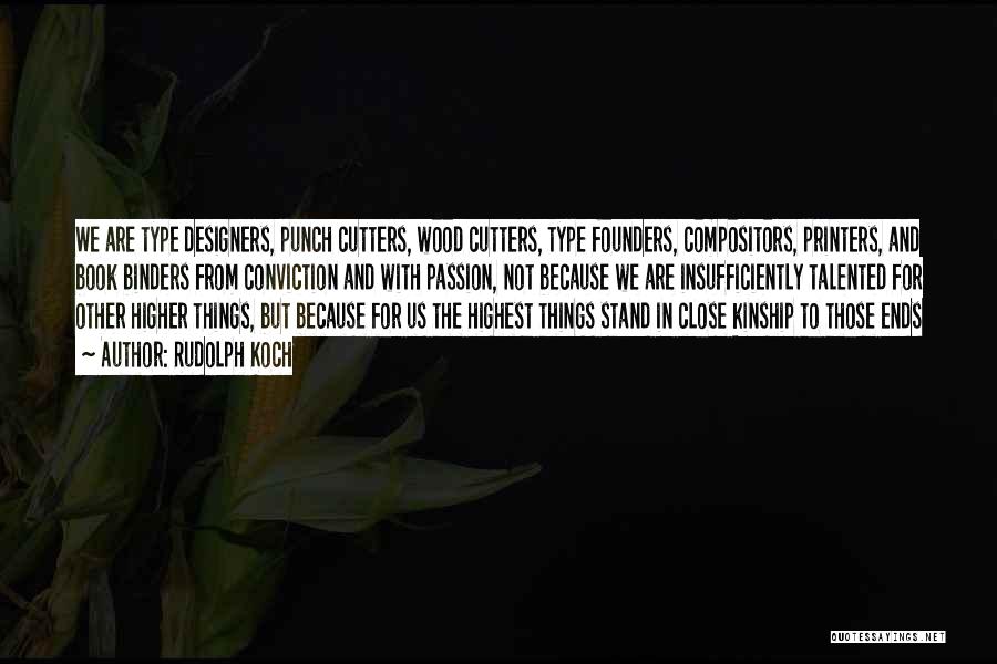 Rudolph Koch Quotes: We Are Type Designers, Punch Cutters, Wood Cutters, Type Founders, Compositors, Printers, And Book Binders From Conviction And With Passion,