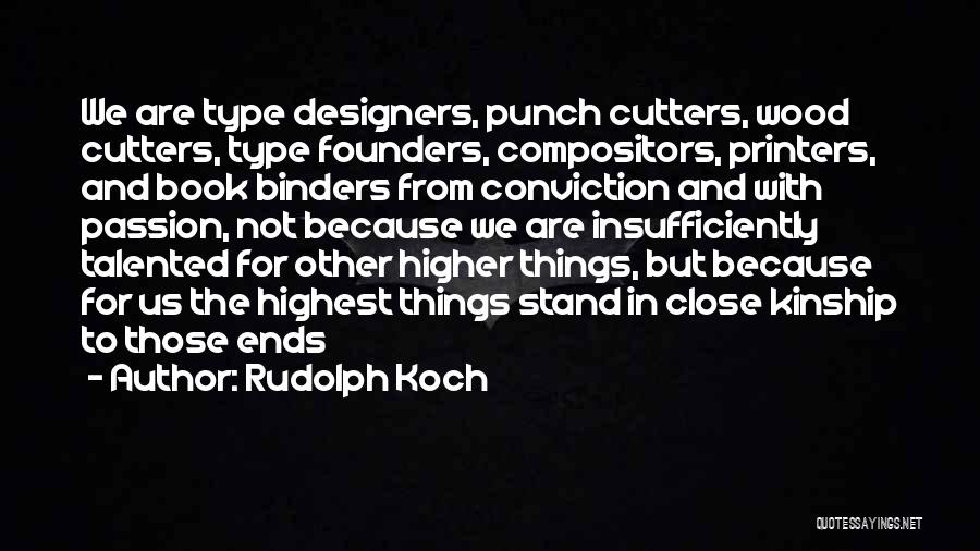 Rudolph Koch Quotes: We Are Type Designers, Punch Cutters, Wood Cutters, Type Founders, Compositors, Printers, And Book Binders From Conviction And With Passion,