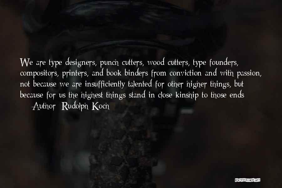 Rudolph Koch Quotes: We Are Type Designers, Punch Cutters, Wood Cutters, Type Founders, Compositors, Printers, And Book Binders From Conviction And With Passion,