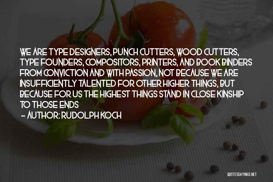 Rudolph Koch Quotes: We Are Type Designers, Punch Cutters, Wood Cutters, Type Founders, Compositors, Printers, And Book Binders From Conviction And With Passion,