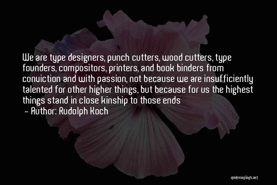 Rudolph Koch Quotes: We Are Type Designers, Punch Cutters, Wood Cutters, Type Founders, Compositors, Printers, And Book Binders From Conviction And With Passion,