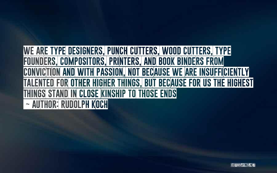 Rudolph Koch Quotes: We Are Type Designers, Punch Cutters, Wood Cutters, Type Founders, Compositors, Printers, And Book Binders From Conviction And With Passion,