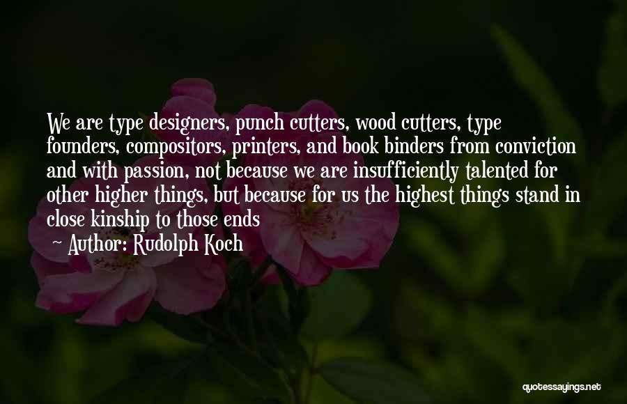 Rudolph Koch Quotes: We Are Type Designers, Punch Cutters, Wood Cutters, Type Founders, Compositors, Printers, And Book Binders From Conviction And With Passion,