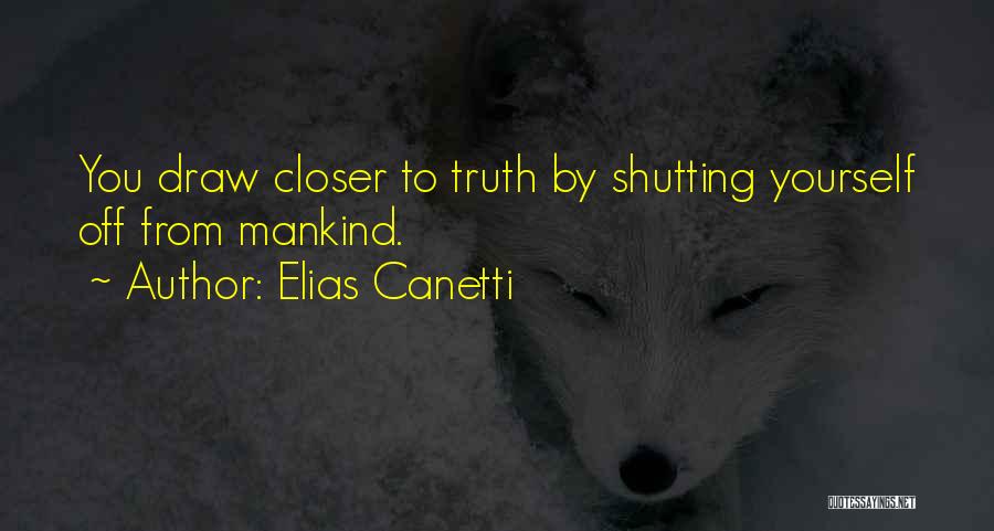Elias Canetti Quotes: You Draw Closer To Truth By Shutting Yourself Off From Mankind.