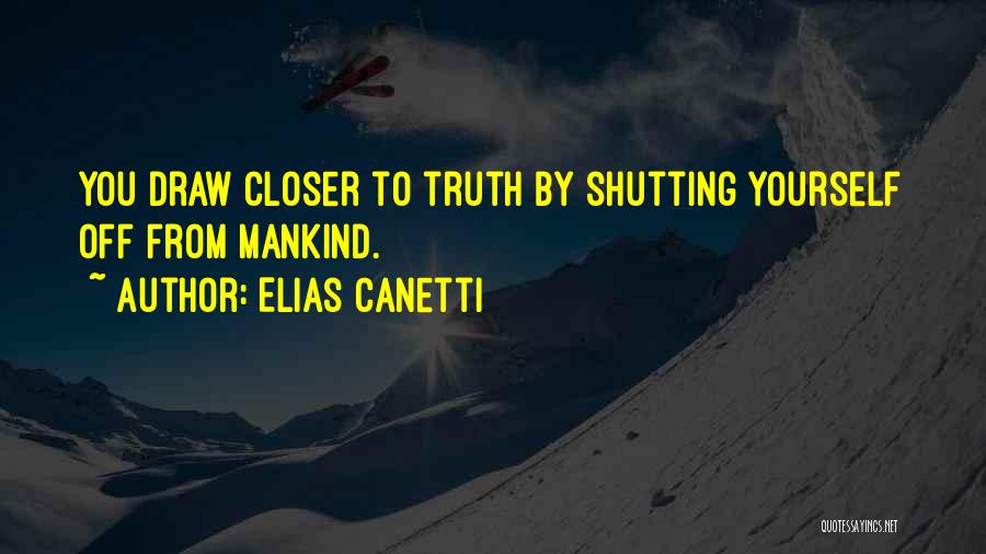 Elias Canetti Quotes: You Draw Closer To Truth By Shutting Yourself Off From Mankind.