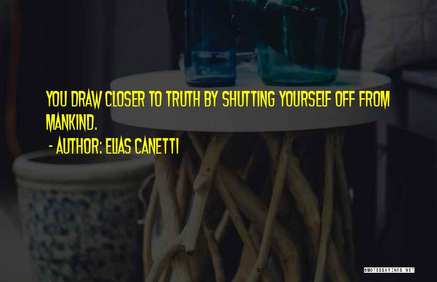 Elias Canetti Quotes: You Draw Closer To Truth By Shutting Yourself Off From Mankind.