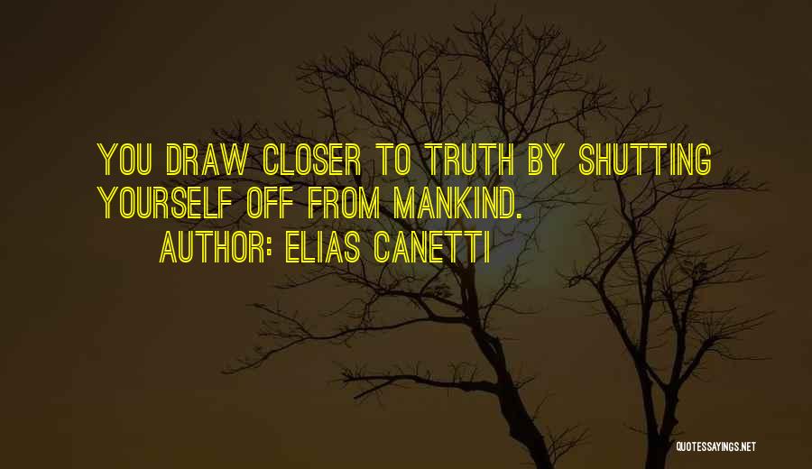 Elias Canetti Quotes: You Draw Closer To Truth By Shutting Yourself Off From Mankind.