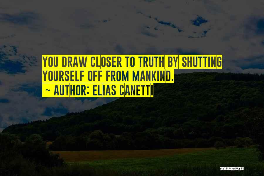 Elias Canetti Quotes: You Draw Closer To Truth By Shutting Yourself Off From Mankind.